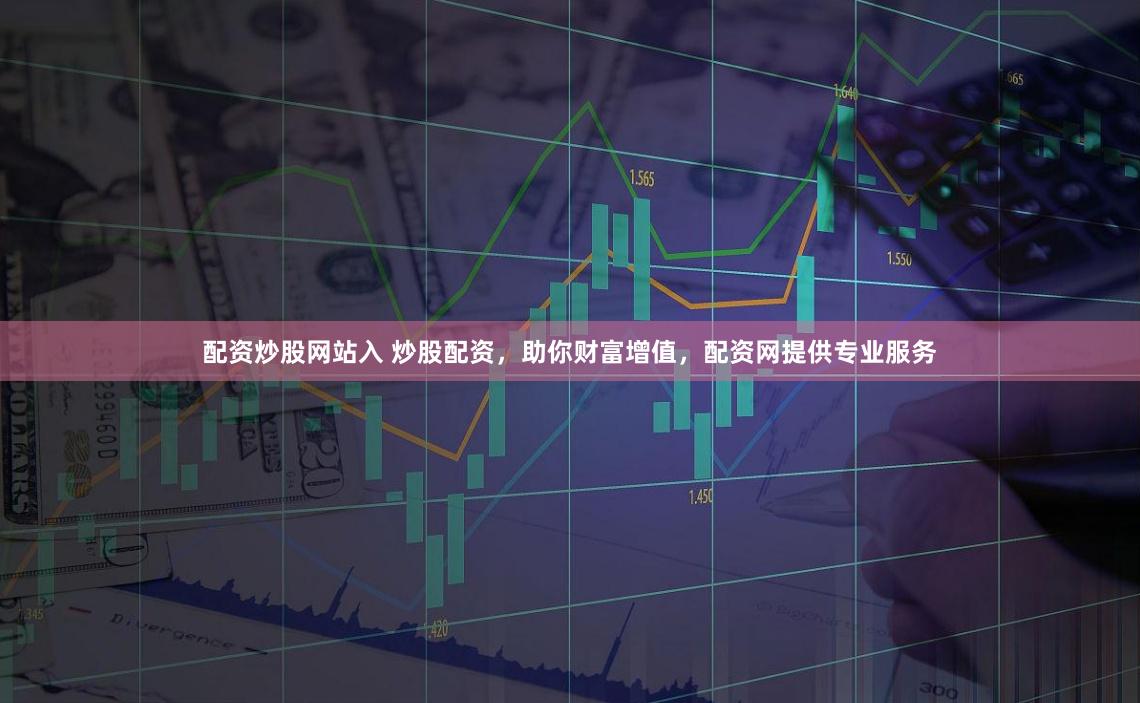 配资炒股网站入 炒股配资，助你财富增值，配资网提供专业服务