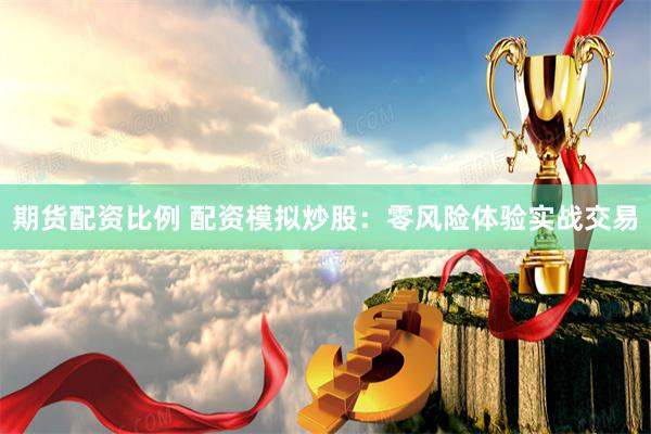 期货配资比例 配资模拟炒股：零风险体验实战交易