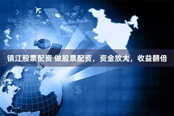 镇江股票配资 做股票配资，资金放大，收益翻倍