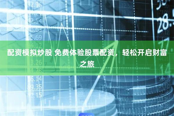 配资模拟炒股 免费体验股票配资，轻松开启财富之旅