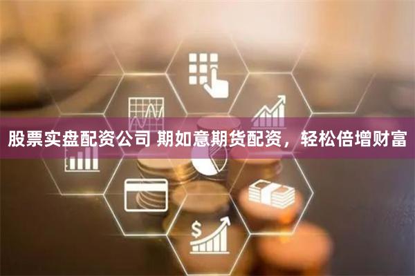 股票实盘配资公司 期如意期货配资，轻松倍增财富