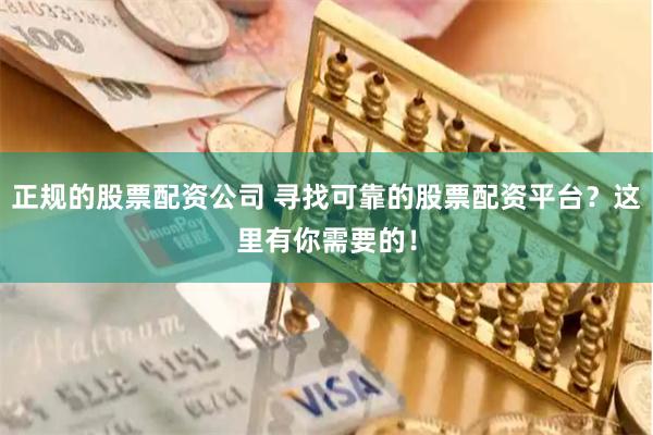正规的股票配资公司 寻找可靠的股票配资平台？这里有你需要的！