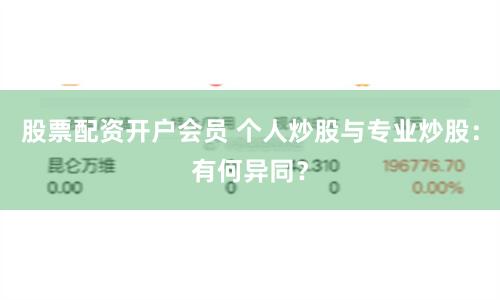 股票配资开户会员 个人炒股与专业炒股：有何异同？