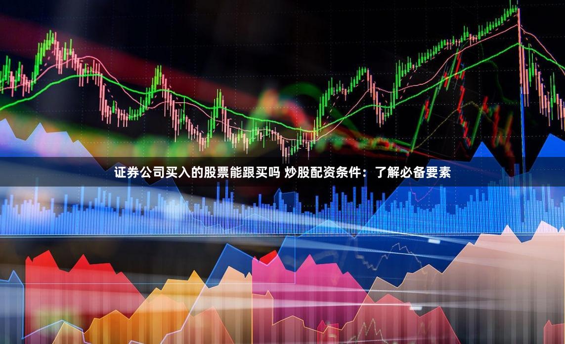 证券公司买入的股票能跟买吗 炒股配资条件：了解必备要素