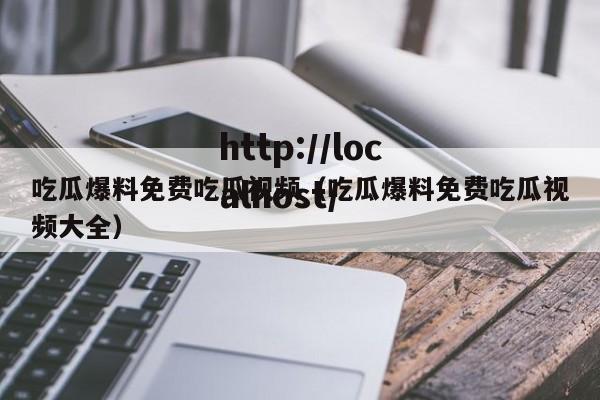吃瓜爆料免费吃瓜视频（吃瓜爆料免费吃瓜视频大全）