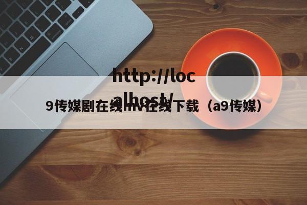 9传媒剧在线mv在线下载（a9传媒）